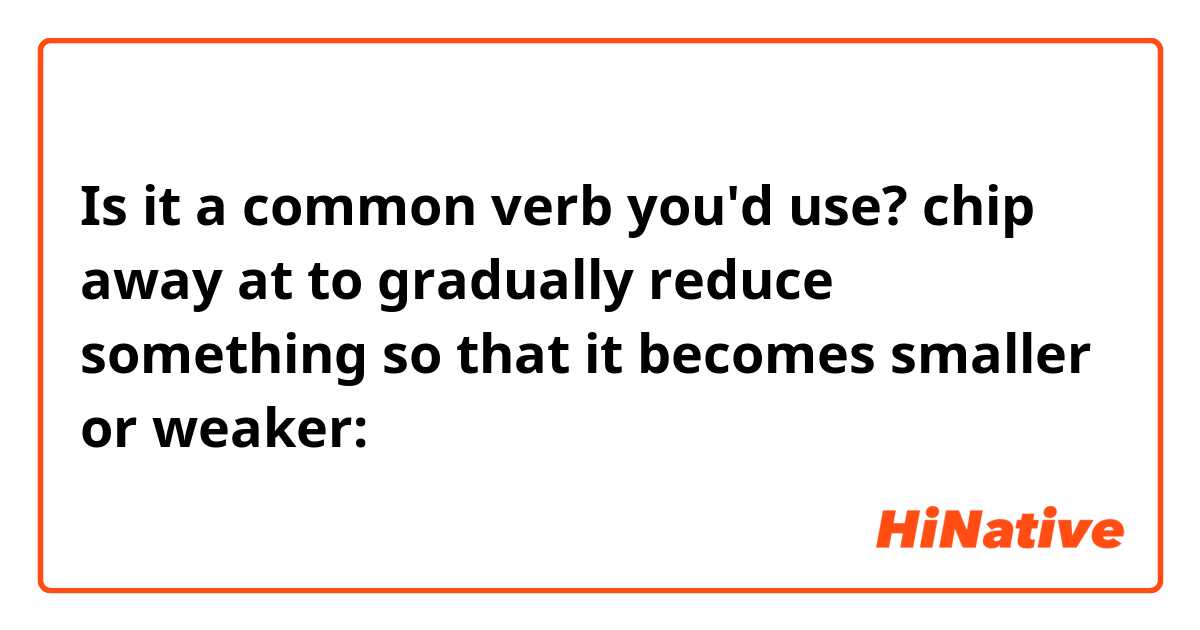 Is it a common verb you'd use?

chip away at

to gradually reduce something so that it becomes smaller or weaker:
