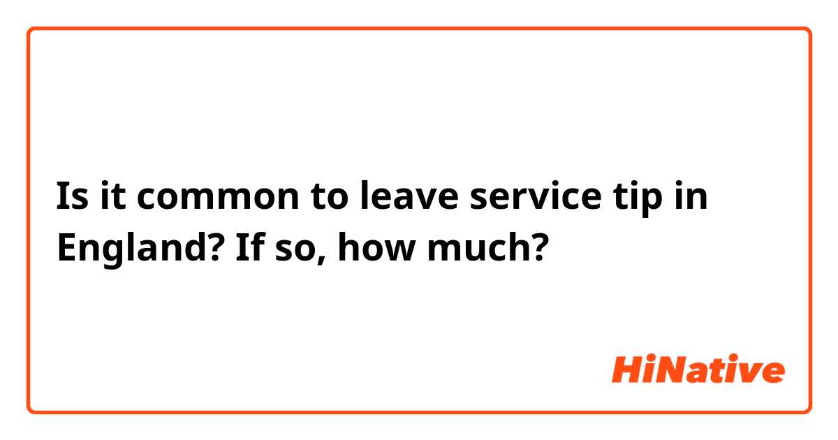 Is it common to leave service tip in England? If so, how much?