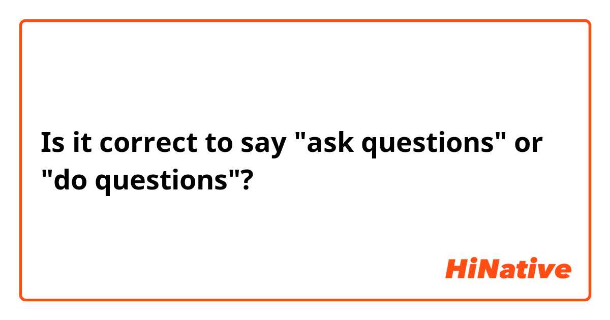 Is it correct to say "ask questions" or "do questions"?
