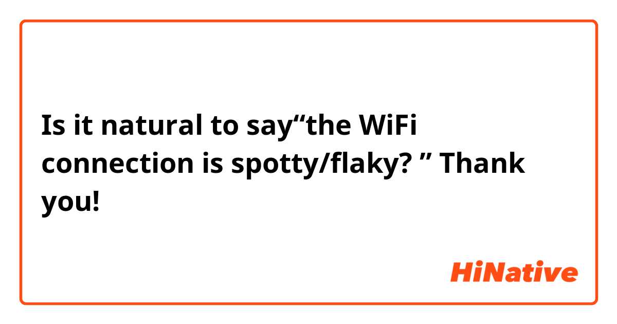 Is it natural to say“the WiFi connection is spotty/flaky? ” Thank you!