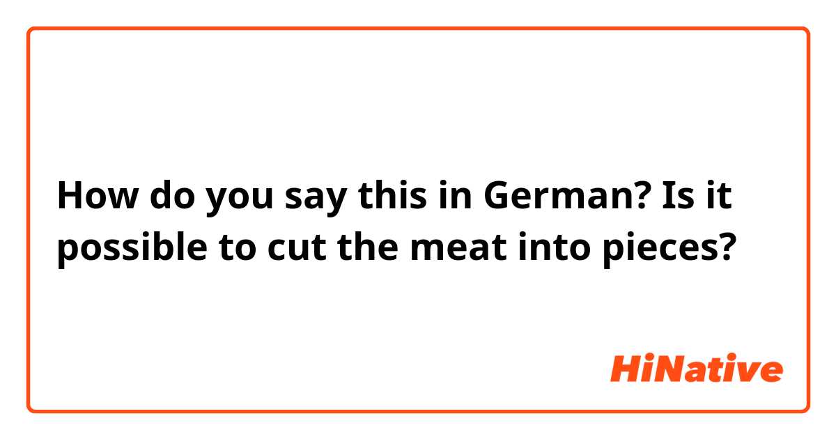 How do you say this in German? Is it possible to cut the meat into pieces?