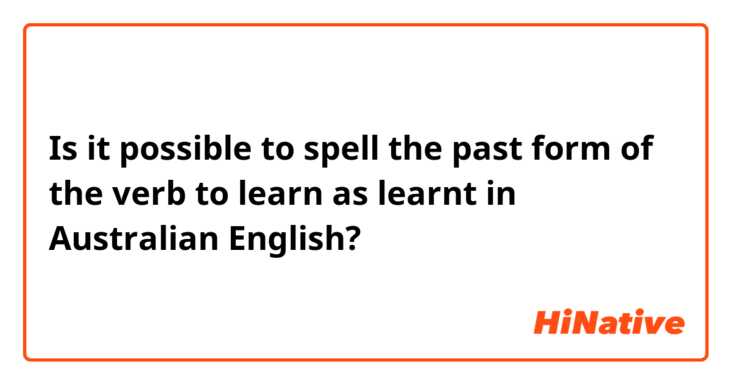 Is it possible to spell the past form of the verb to learn as learnt in Australian English? 