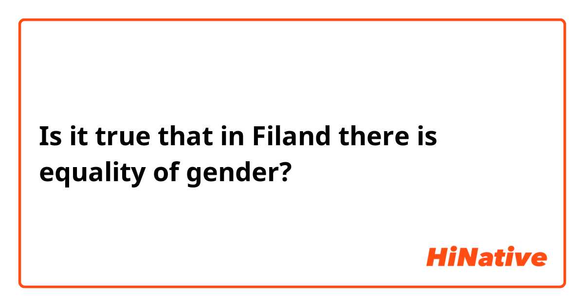 Is it true that in Filand there is equality of gender?