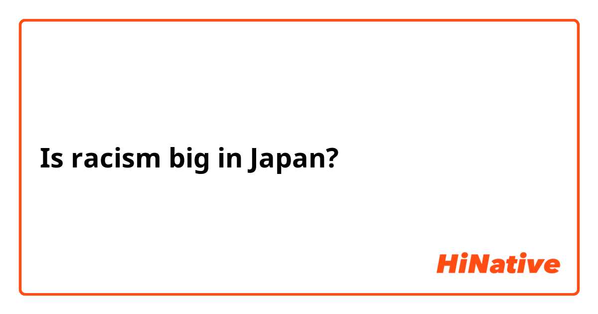 Is racism big in Japan? 