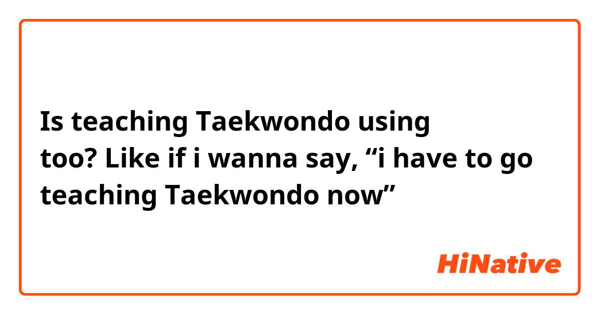 Is teaching Taekwondo using 가르치다 too? Like if i wanna say, “i have to go teaching Taekwondo now”