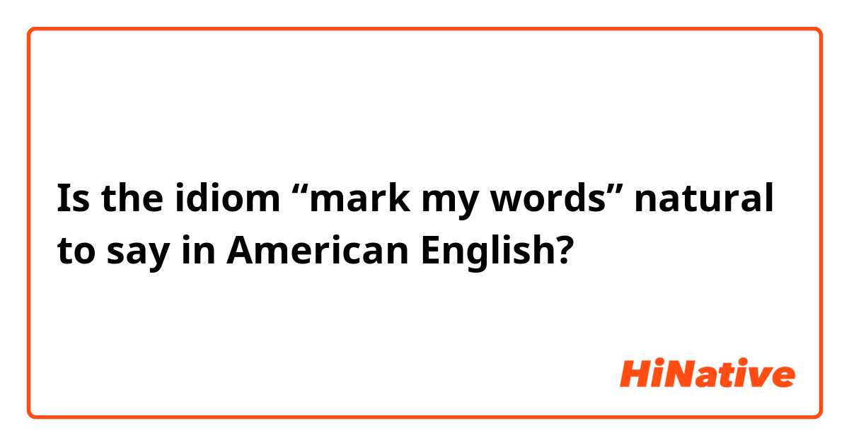 Is the idiom “mark my words” natural to say in American English? 