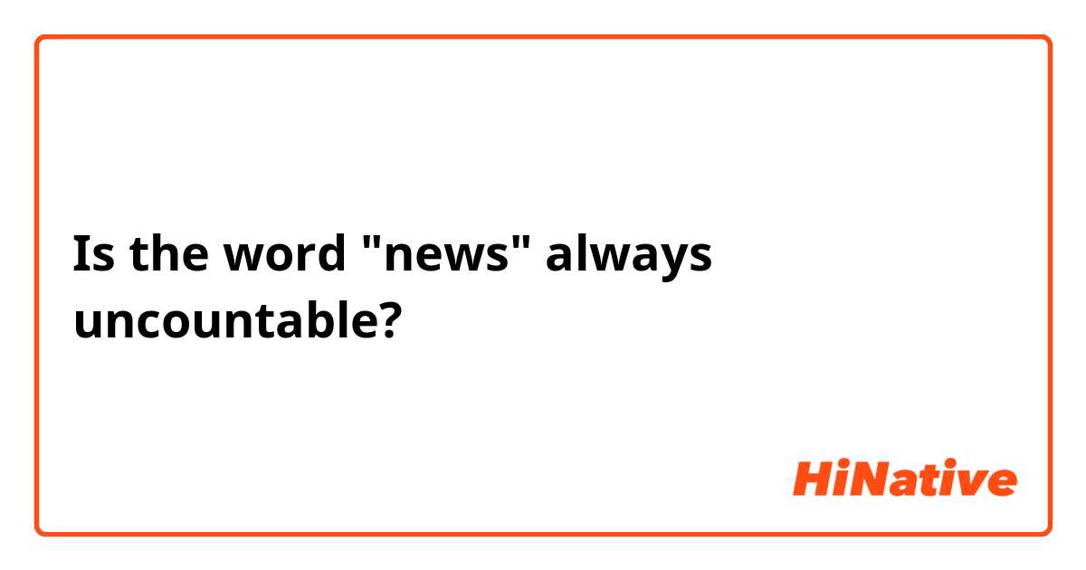 Is the word "news" always uncountable?