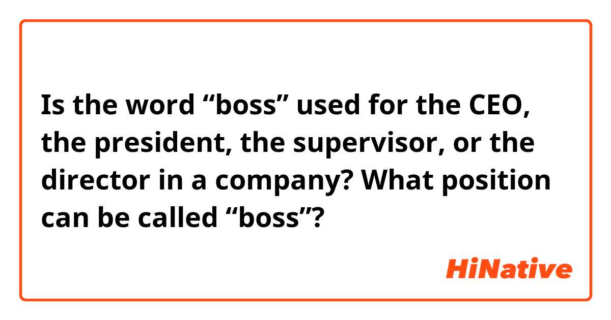 Is the word “boss” used for the CEO, the president, the supervisor, or the director in a company? What position can be called “boss”?