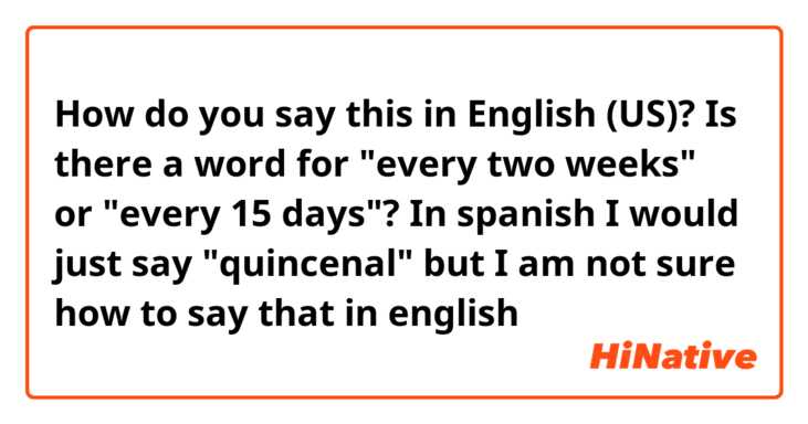 How do you say this in English (US)? Is there a word for "every two weeks" or "every 15 days"?

In spanish I would just say "quincenal" but I am not sure how to say that in english 
