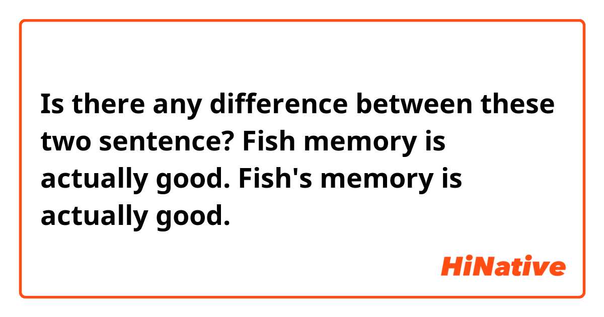 Is there any difference between these two sentence?

Fish memory is actually good.

Fish's memory is actually good.