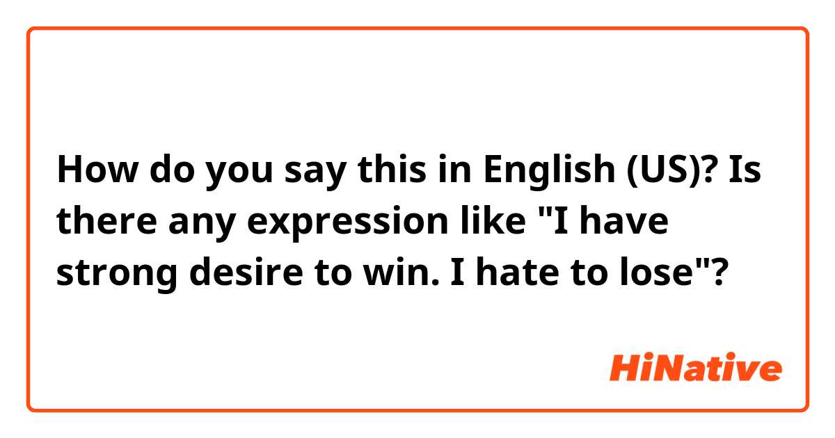 How do you say this in English (US)? Is there any expression like "I have strong desire to win. I hate to lose"?