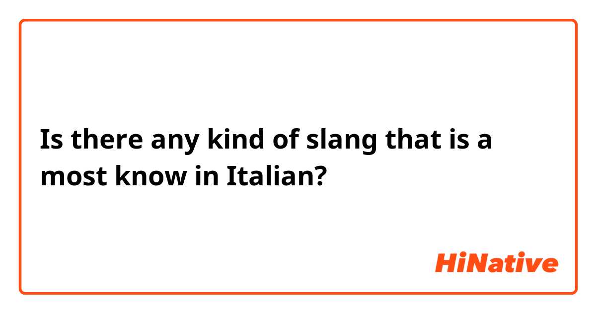 Is there any kind of slang that is a most know in Italian?
