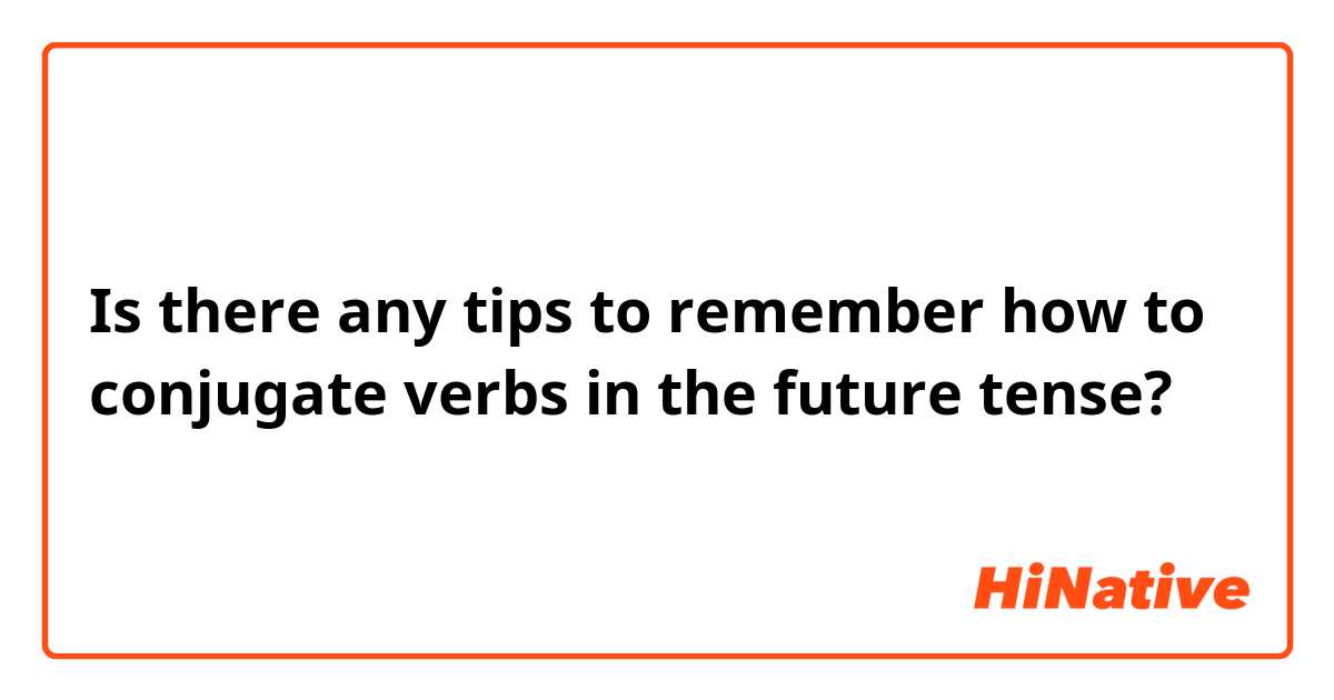 Is there any tips to remember how to conjugate verbs in the future tense? 