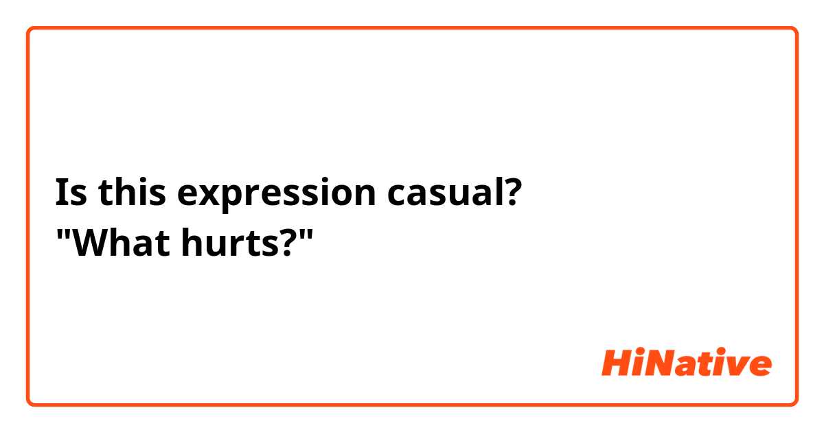 Is this expression casual?
"What hurts?"