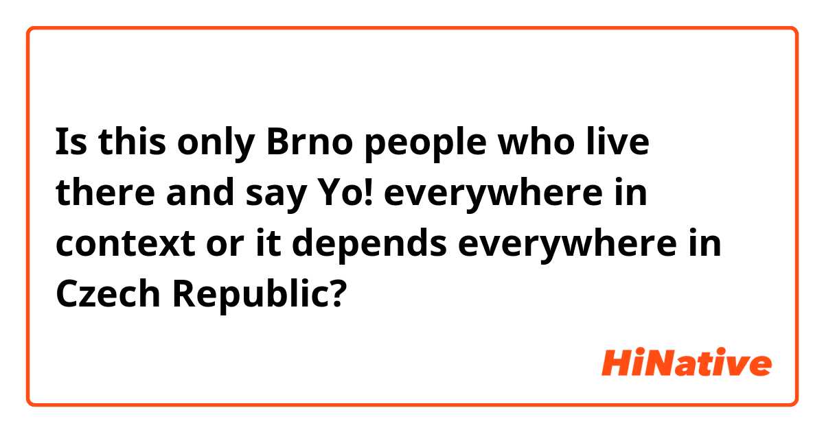 Is this only Brno people who live there and say Yo! everywhere in context or it depends everywhere in Czech Republic? 