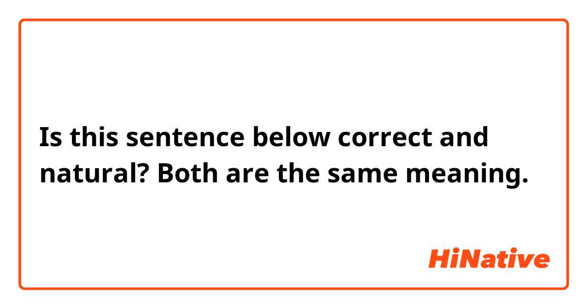 Is this sentence below correct and natural?

Both are the same meaning.