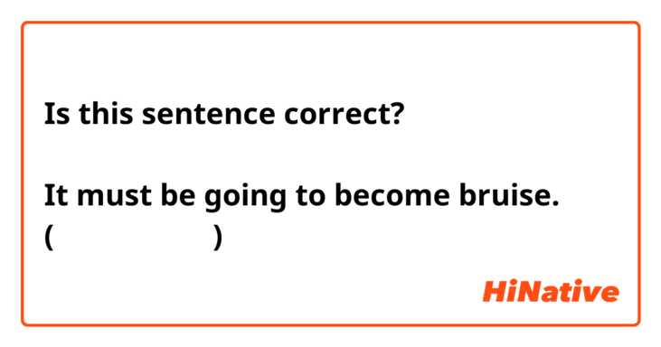 Is this sentence correct?

It must be going to become bruise.
(痣になるに違いない)