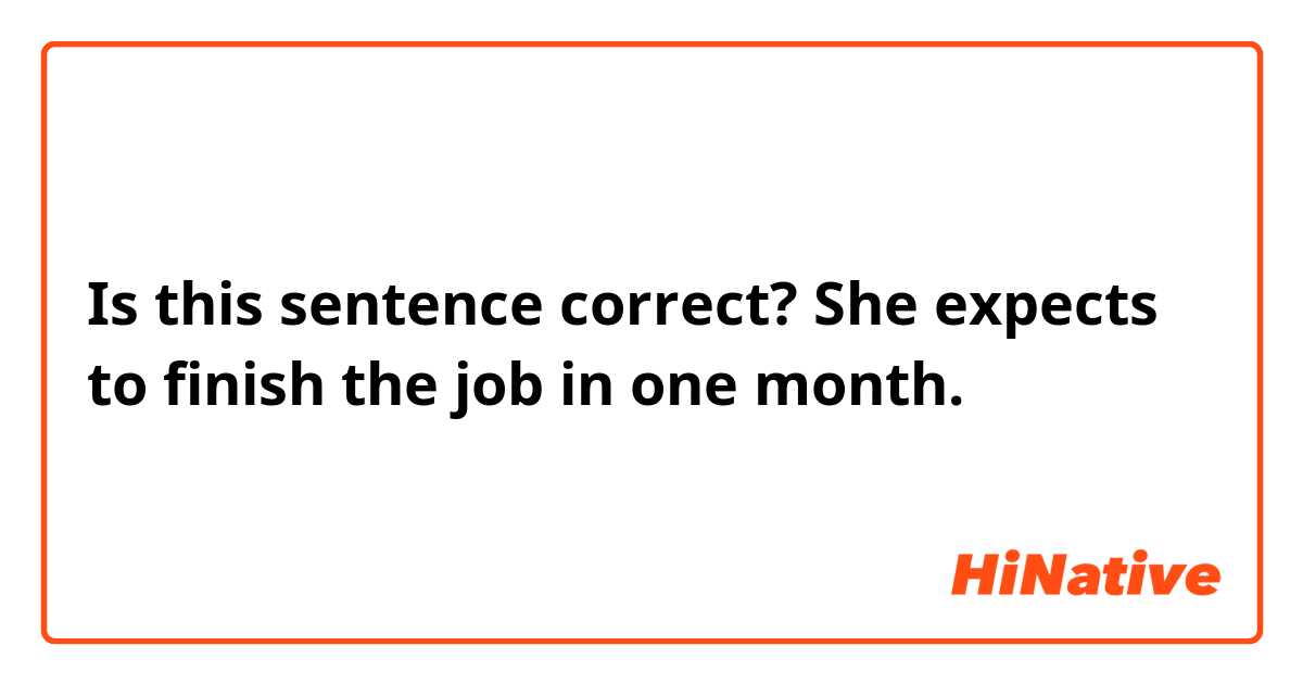Is this sentence correct?

She expects to finish the job in one month.