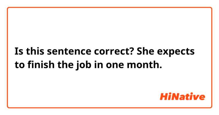 Is this sentence correct?

She expects to finish the job in one month.