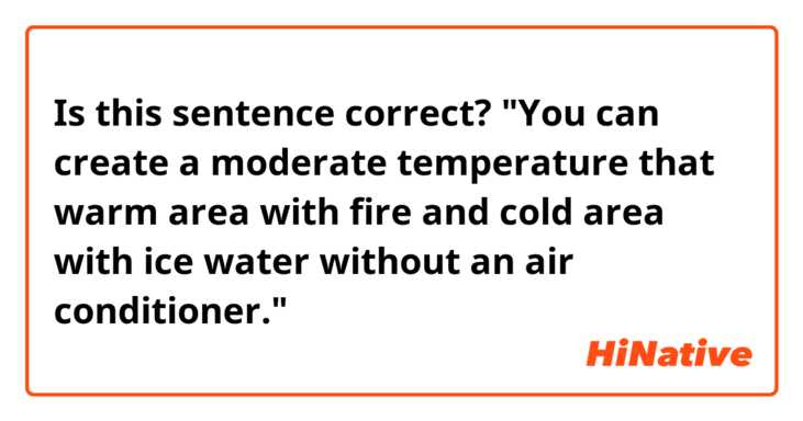Is this sentence correct?
"You can create a moderate temperature that warm area with fire and cold area with ice water without an air conditioner."