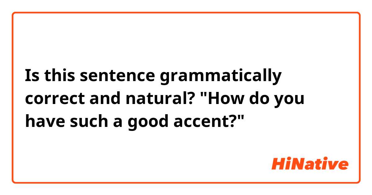 Is this sentence grammatically correct and natural?

"How do you have such a good accent?"