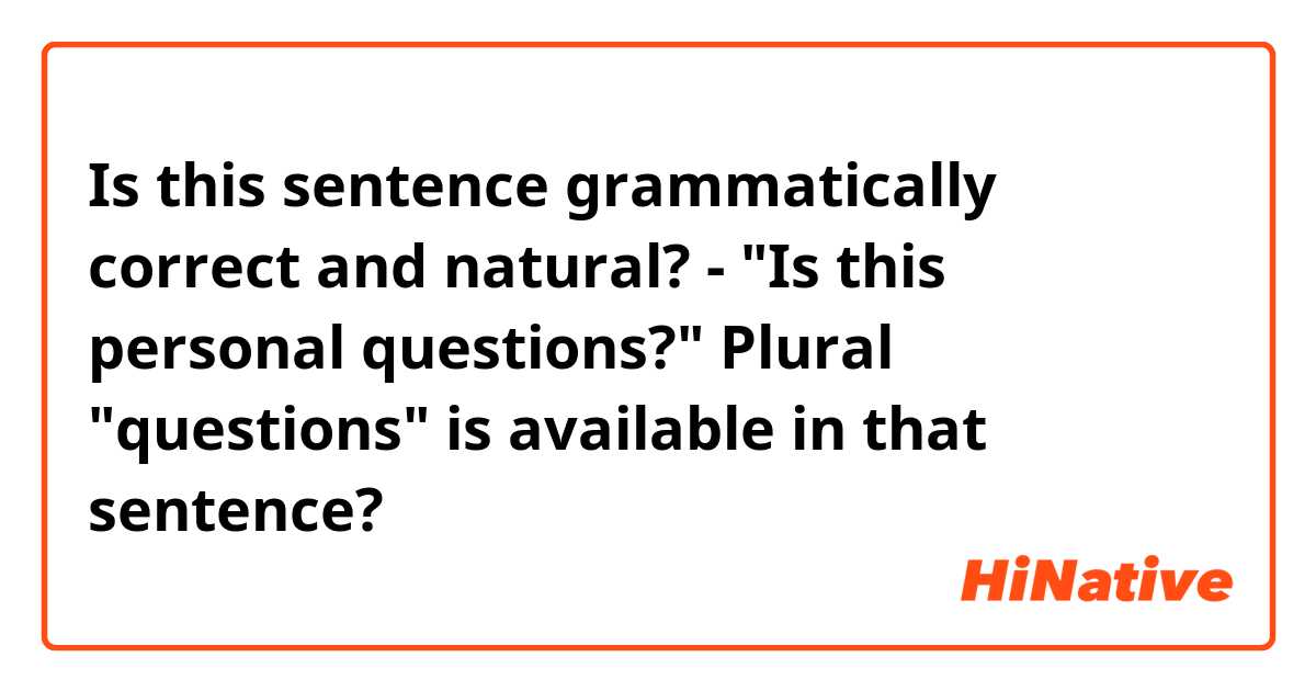 Is this sentence grammatically correct and natural?

- "Is this personal questions?"

Plural "questions" is available in that sentence?