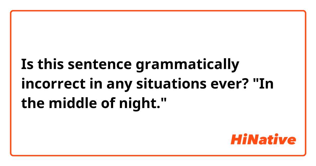 Is this sentence grammatically incorrect in any situations ever?

"In the middle of night."