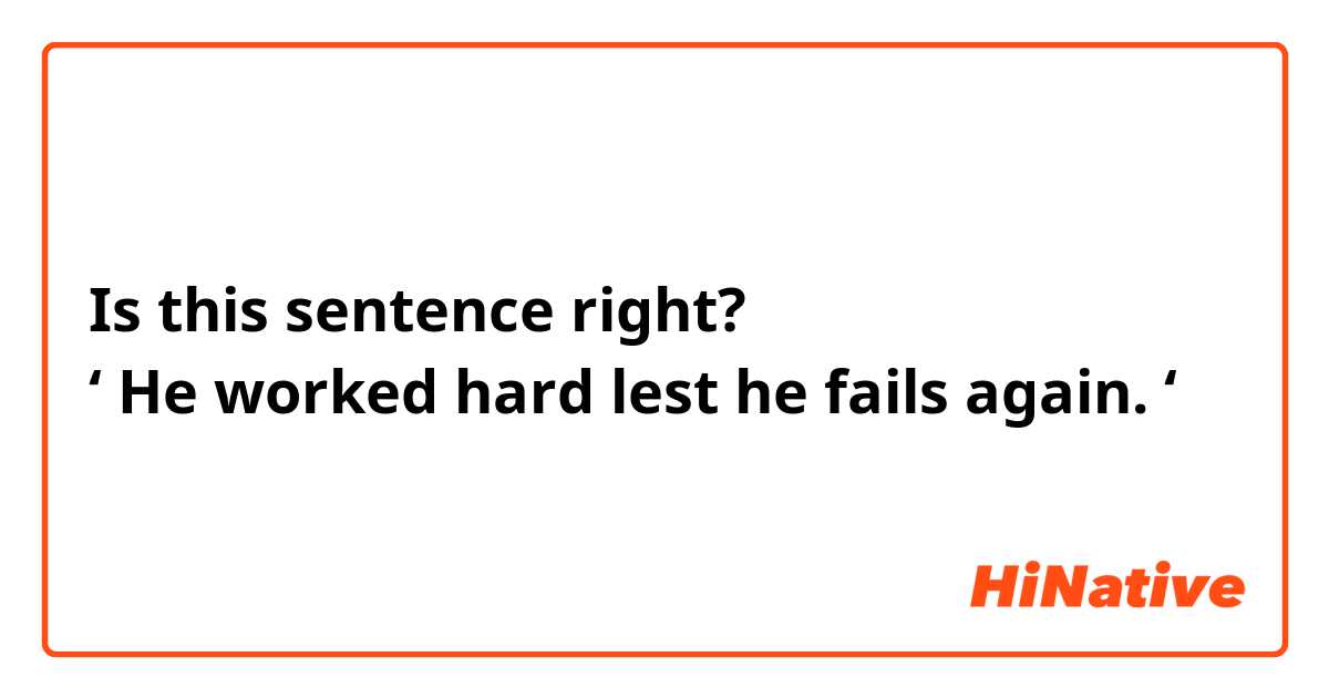 Is this sentence right?
‘ He worked hard lest he fails again. ‘