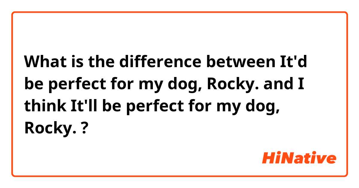 What is the difference between It'd be perfect for my dog, Rocky. and I think It'll be perfect for my dog, Rocky. ?