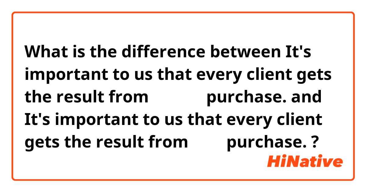 What is the difference between It's important to us that every client gets the result from 𝐭𝐡𝐞𝐢𝐫 purchase. and It's important to us that every client gets the result from 𝐡𝐢𝐬 purchase. ?