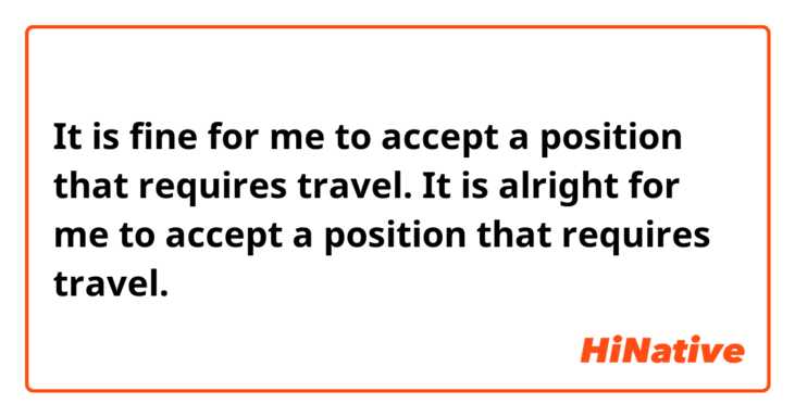 It is fine for me to accept a position that requires travel. 

It is alright for me to accept a position that requires travel. 