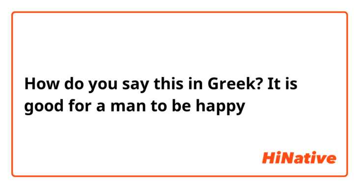 How do you say this in Greek? It is good for a man to be happy 