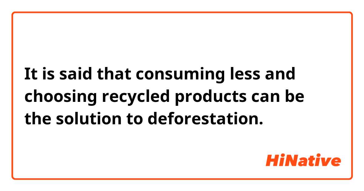 It is said that consuming less and choosing recycled products can be the solution to deforestation.