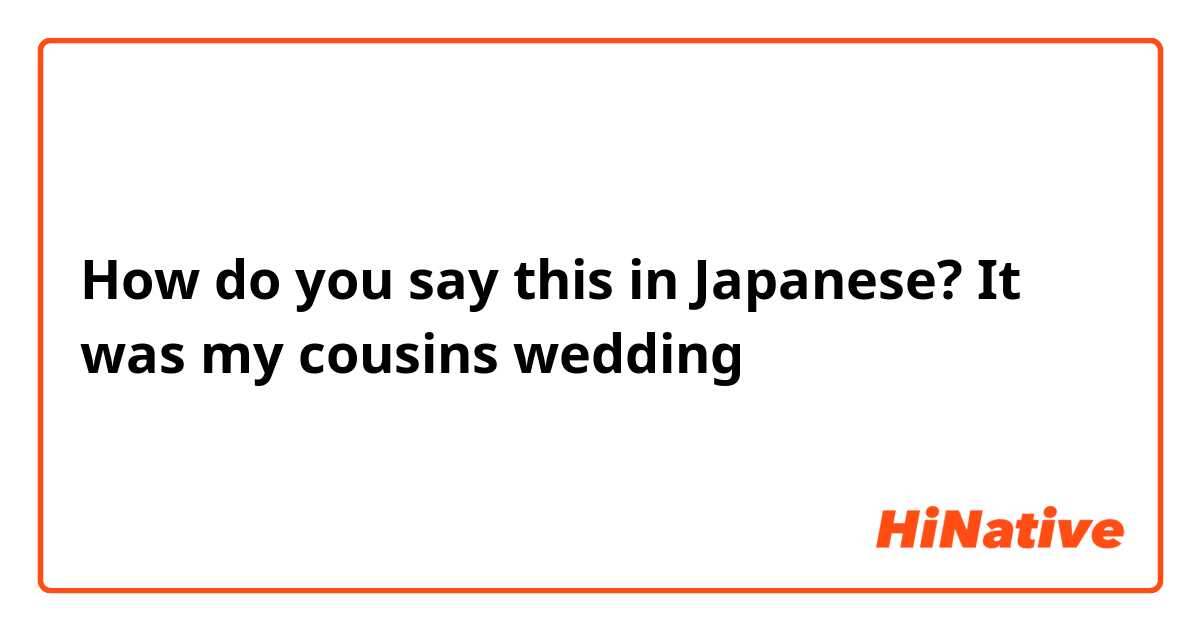 How do you say this in Japanese? It was my cousins wedding