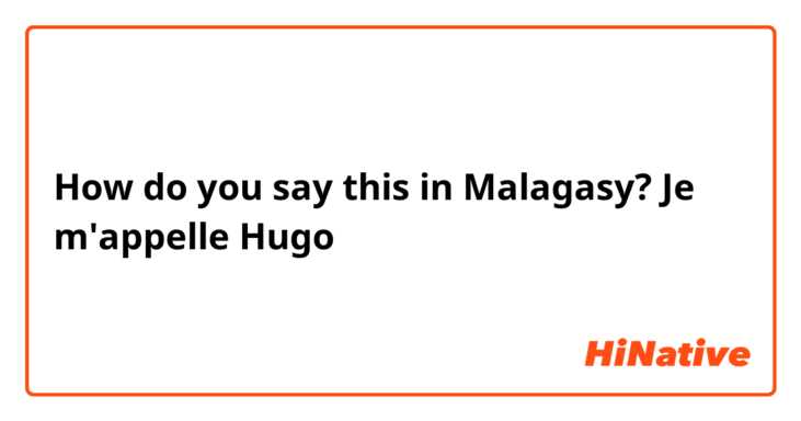 How do you say this in Malagasy? Je m'appelle Hugo