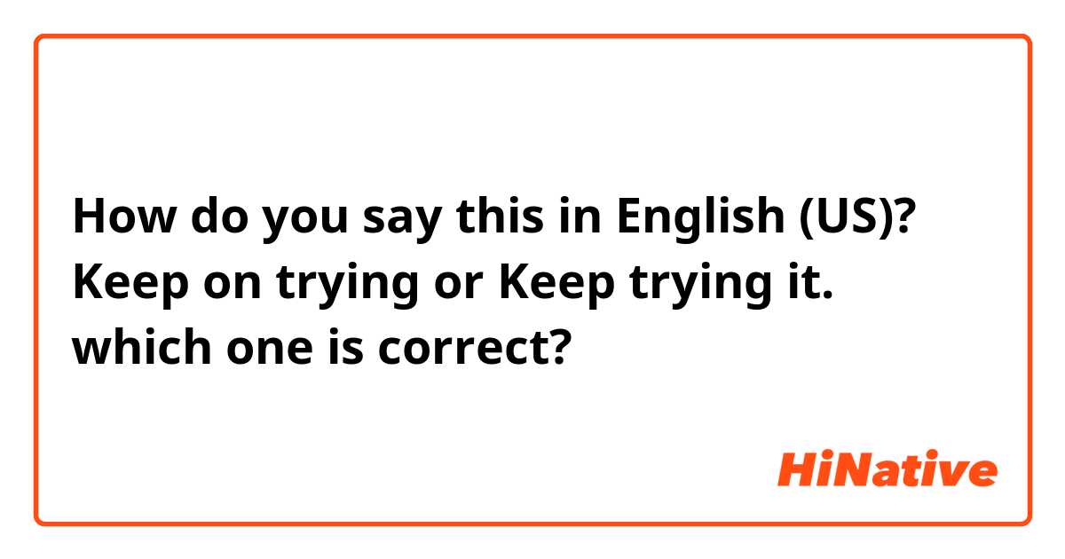 How do you say this in English (US)? Keep on trying or Keep trying it. which one is correct?