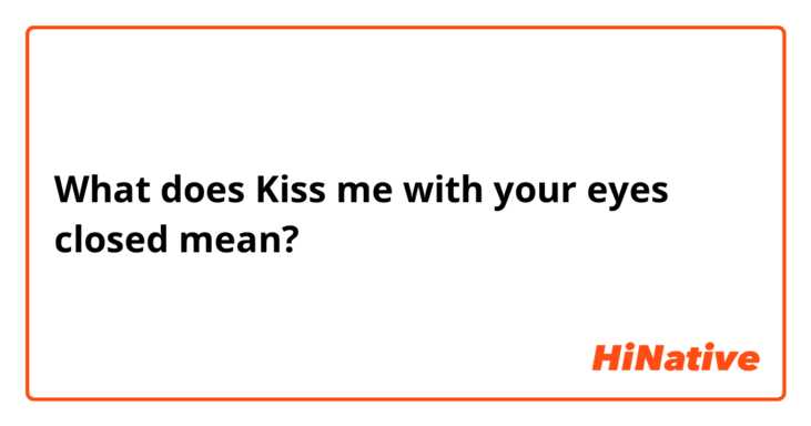 What does Kiss me with your eyes closed mean?
