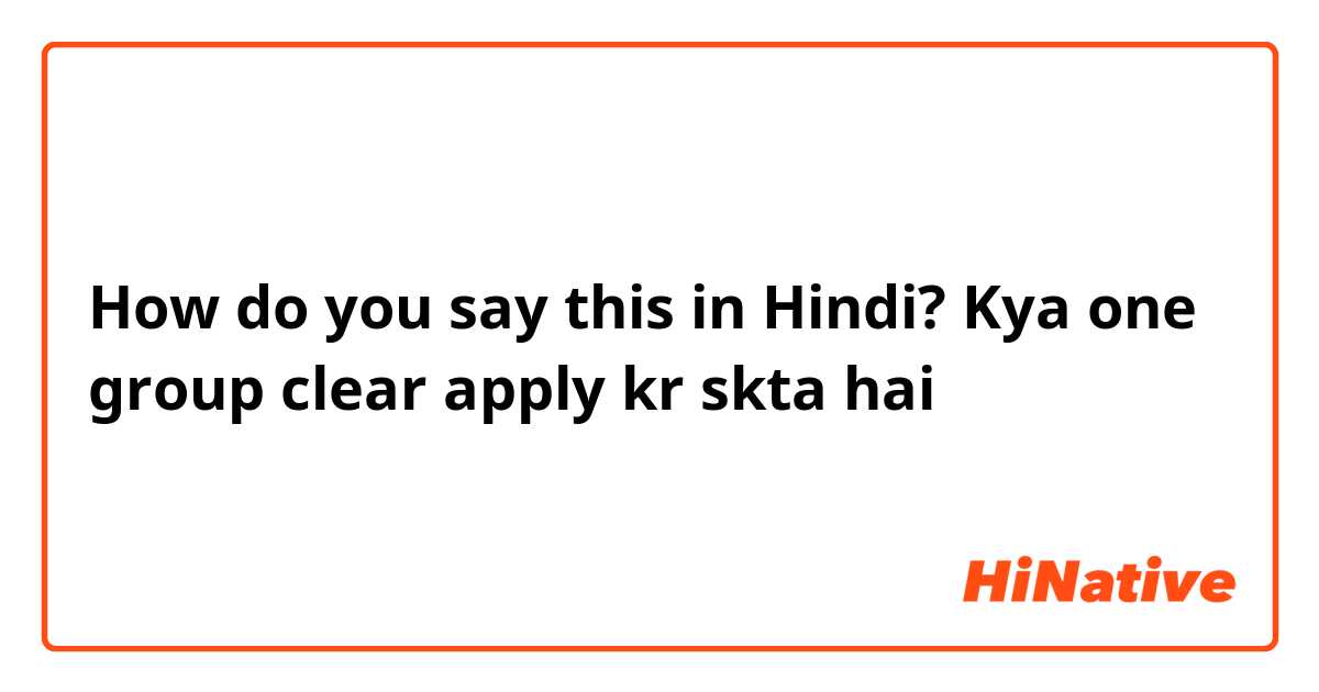 How do you say this in Hindi? Kya one group clear apply kr skta hai