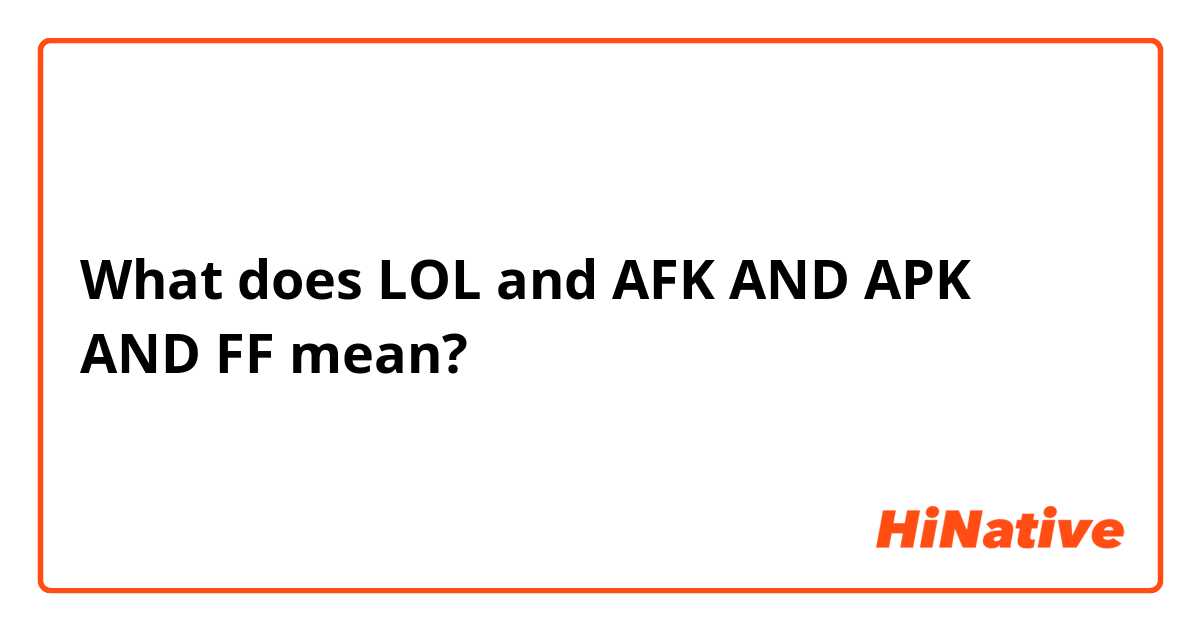 What is the meaning of LOL and AFK AND APK AND FF? - Question about  English (US)