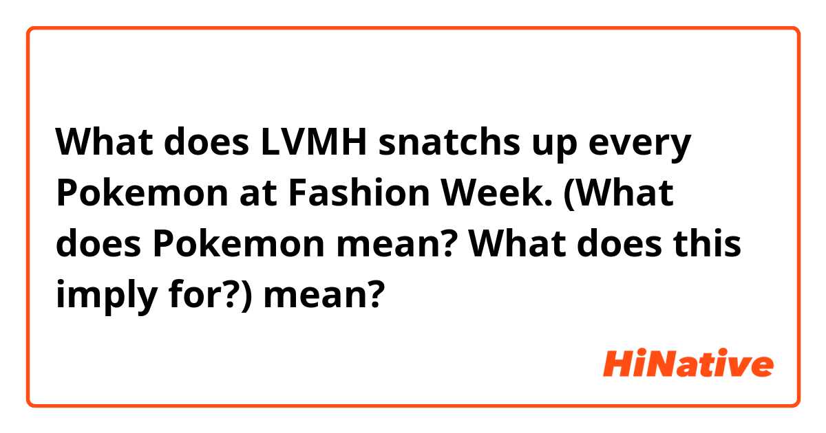 What is the meaning of LVMH snatchs up every Pokemon at Fashion Week.  (What does Pokemon mean? What does this imply for?)? - Question about  English (US)