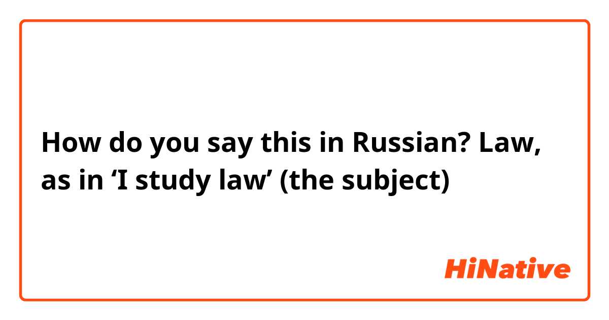 How do you say this in Russian? Law, as in ‘I study law’ (the subject) 