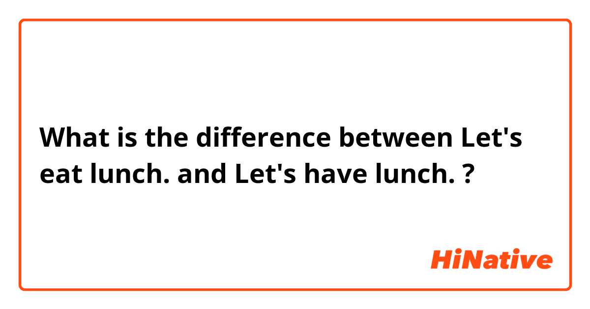 What is the difference between Let's eat lunch. and Let's have lunch. ?
