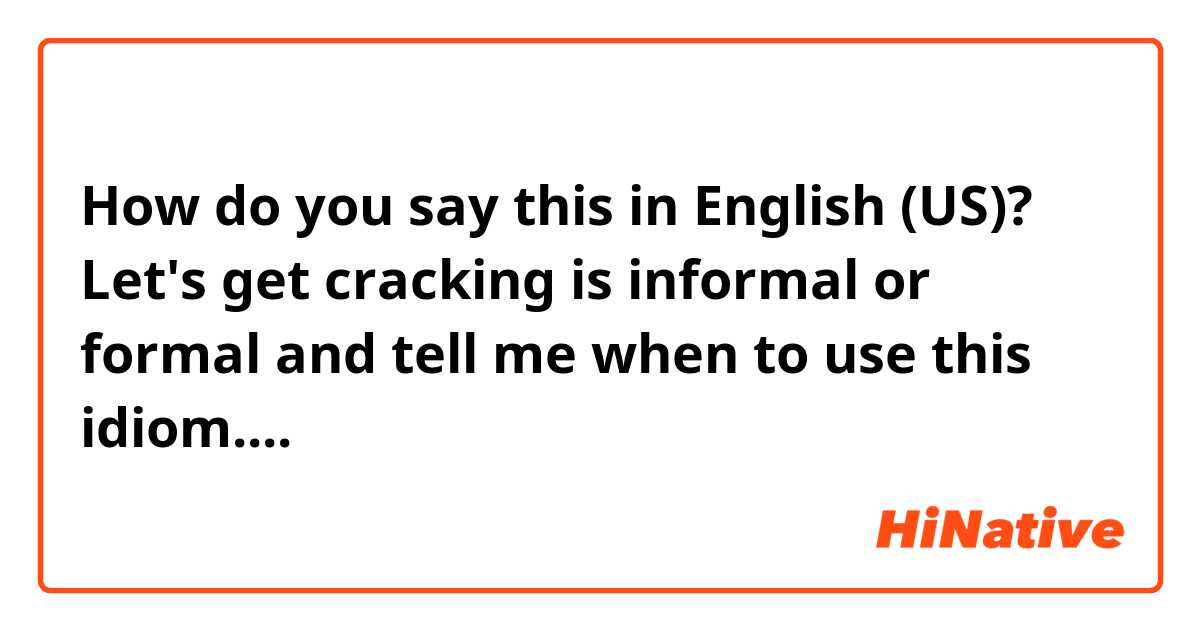 How do you say this in English (US)? Let's get cracking is informal or formal and tell me when to use this idiom....