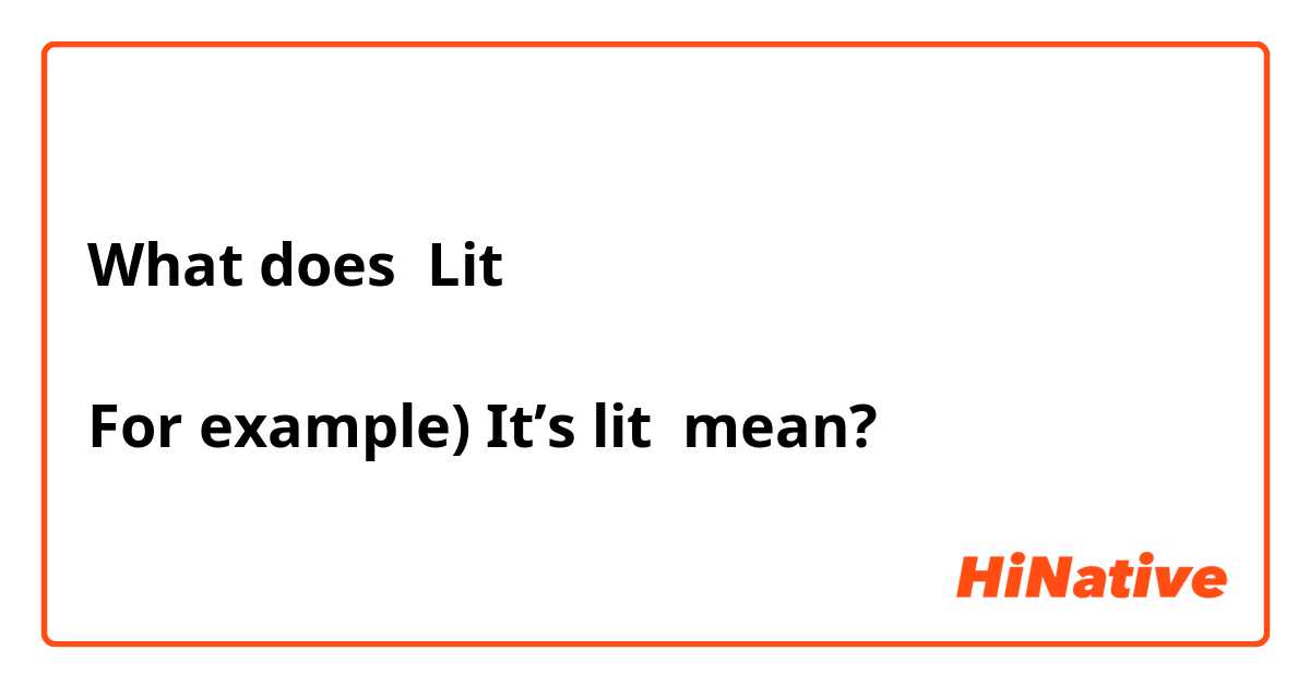 What does Lit

For example) It’s lit mean?