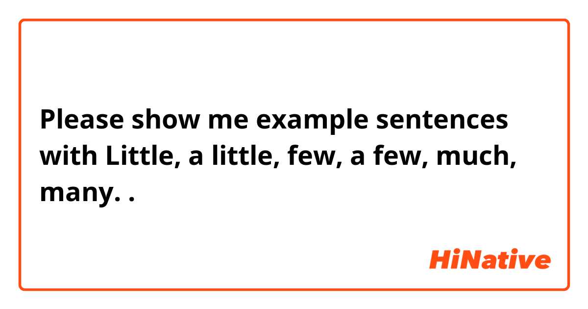 Please show me example sentences with Little, a little, few, a few, much, many..