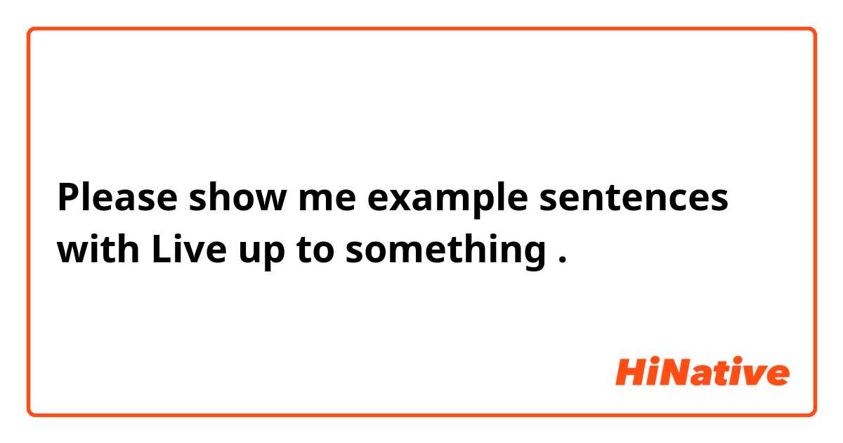 Please show me example sentences with Live up to something .