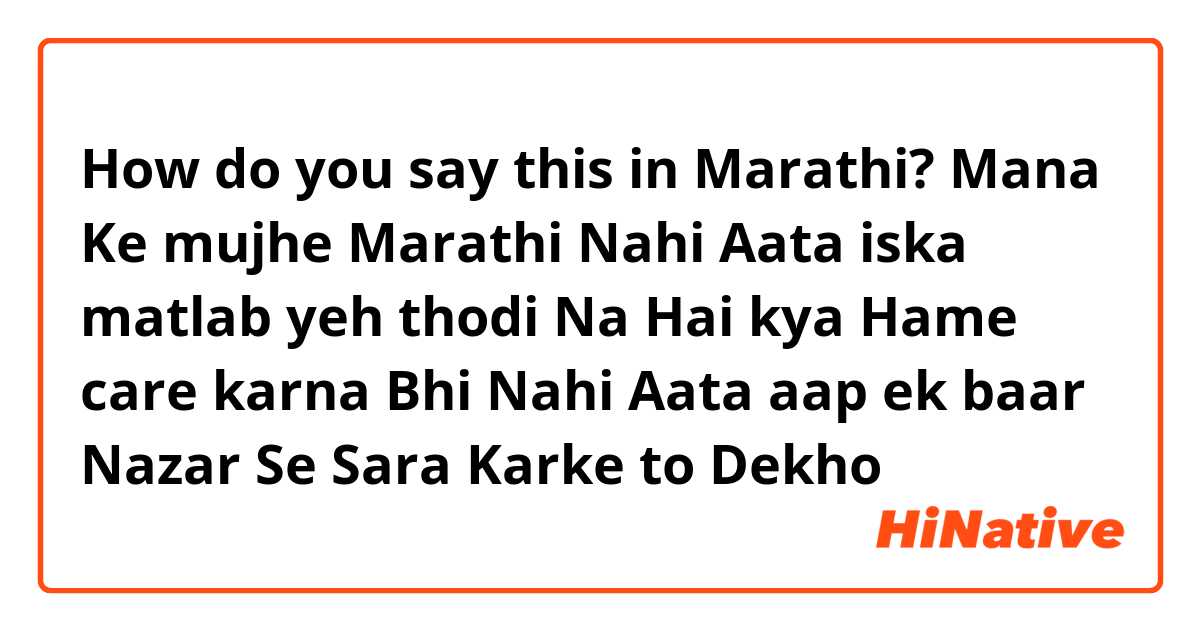 How do you say this in Marathi? Mana Ke mujhe Marathi Nahi Aata iska matlab yeh thodi Na Hai kya Hame care karna Bhi Nahi Aata aap ek baar Nazar Se Sara Karke to Dekho