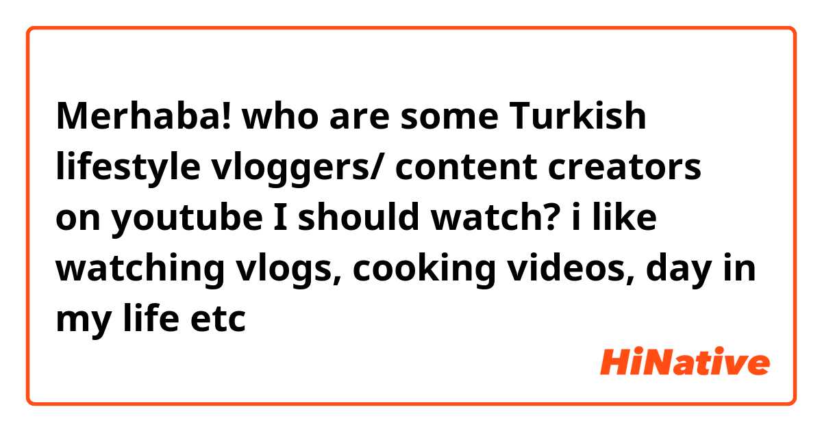 Merhaba! who are some Turkish lifestyle vloggers/ content creators on youtube I should watch? 

i like watching vlogs, cooking videos, day in my life etc