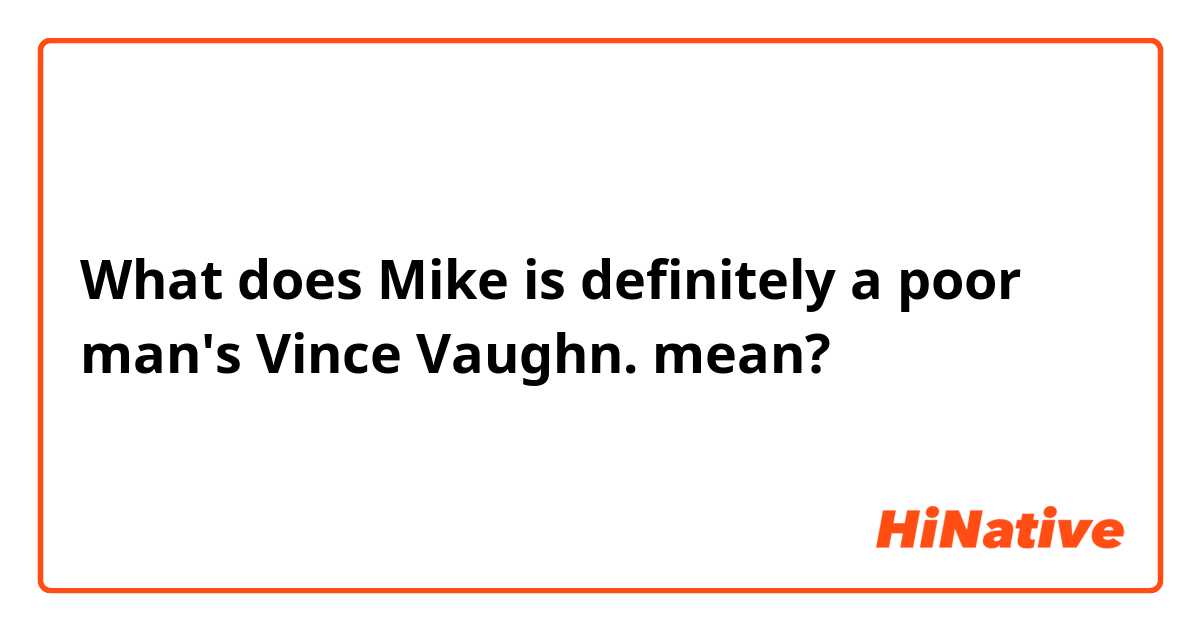 What does Mike is definitely a poor man's Vince Vaughn. mean?