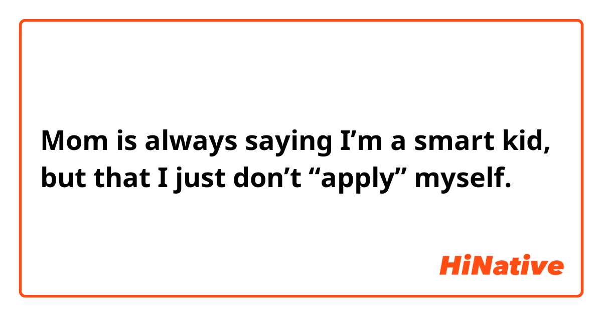 Mom is always saying I’m a smart kid, but that I just don’t “apply” myself.